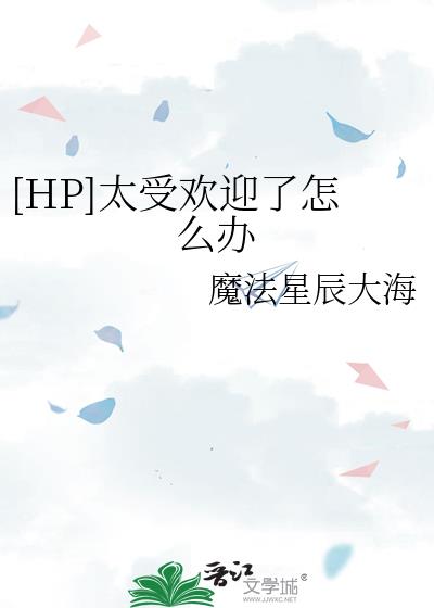 太受欢迎了怎么办快穿无防盗章