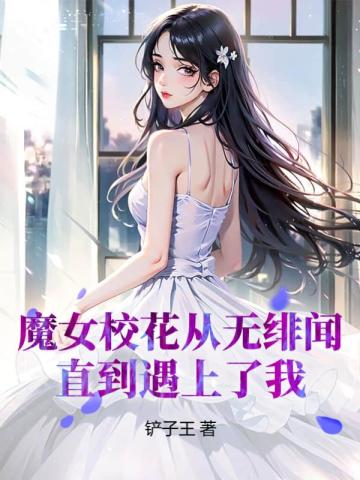 魔女校花从无绯闻到遇上你